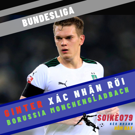 Ginter xác nhận ý định rời Borussia Monchengladbach