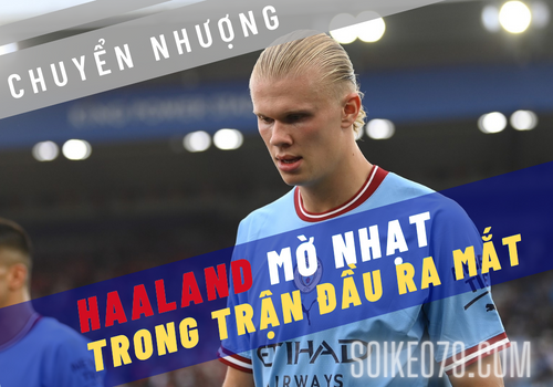 Nhìn lại trận ra mắt mờ nhạt của Haaland cho Man City