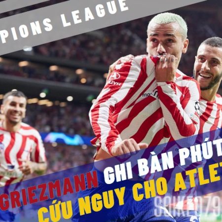 Griezmann ghi bàn phút 101 cứu nguy cho Atletico Madrid