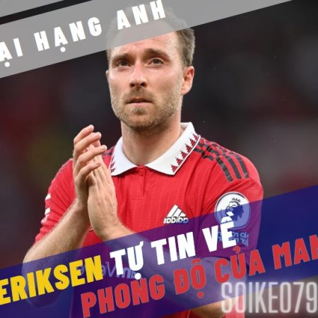 Eriksen tự tin vào phong độ của Man Utd