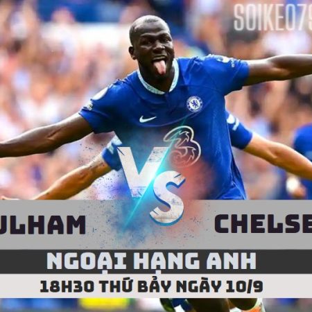 Nhận định Fulham vs Chelsea 18h30 10/9 Ngoại hạng Anh 2022