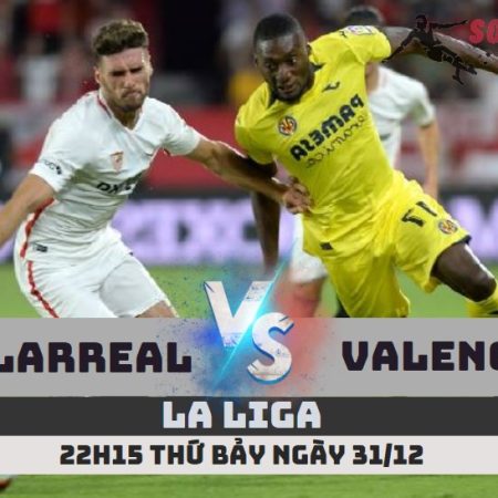 Nhận định Villarreal vs Valencia – 22h15 ngày 31/12 – Soikeo79