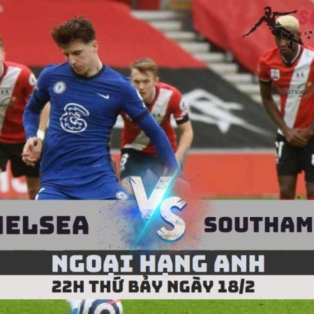 Nhận định Chelsea vs Southampton – EPL -22h -18/2