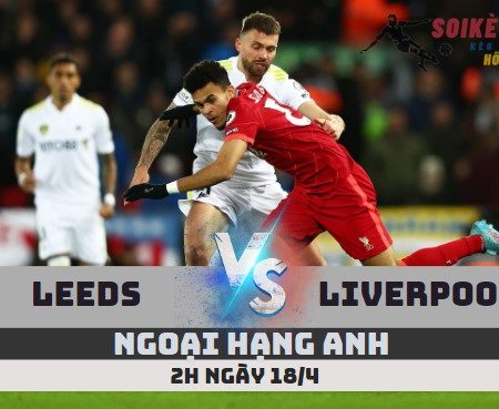 Tỷ Lệ Kèo Leeds vs Liverpool – Ngoại hạng Anh (2h -18/4)