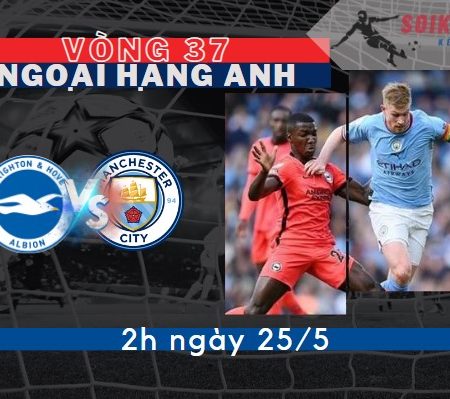 Tỷ Lệ Kèo Brighton vs Man City – Ngoại hạng Anh 2h – 25/5