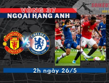 Tỷ Lệ Kèo Man Utd vs Chelsea – Ngoại hạng Anh 2h – 26/5