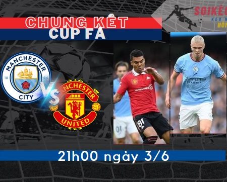 Soi kèo Man City vs Man Utd – CK Cúp FA – 21h – 3/6