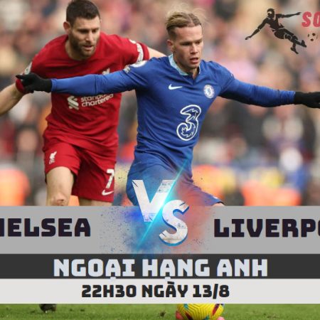 Soi Kèo Chelsea vs Liverpool – Ngoại hạng Anh- 22h30 – 13/8