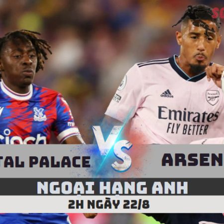 Soi Kèo Crystal Palace vs Arsenal -Ngoại hạng Anh- 2h – 22/8